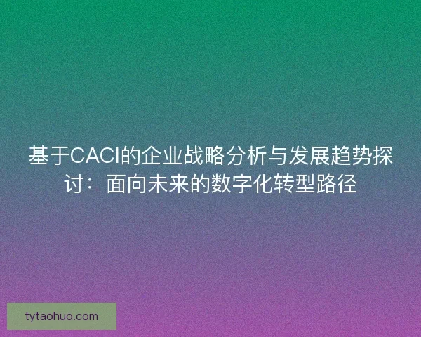 基于CACI的企业战略分析与发展趋势探讨：面向未来的数字化转型路径