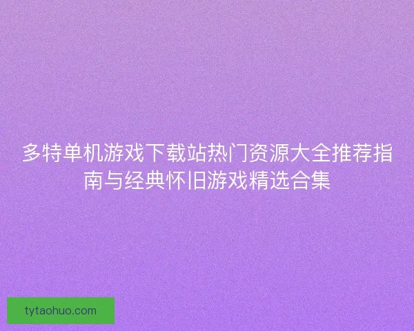 多特单机游戏下载站热门资源大全推荐指南与经典怀旧游戏精选合集